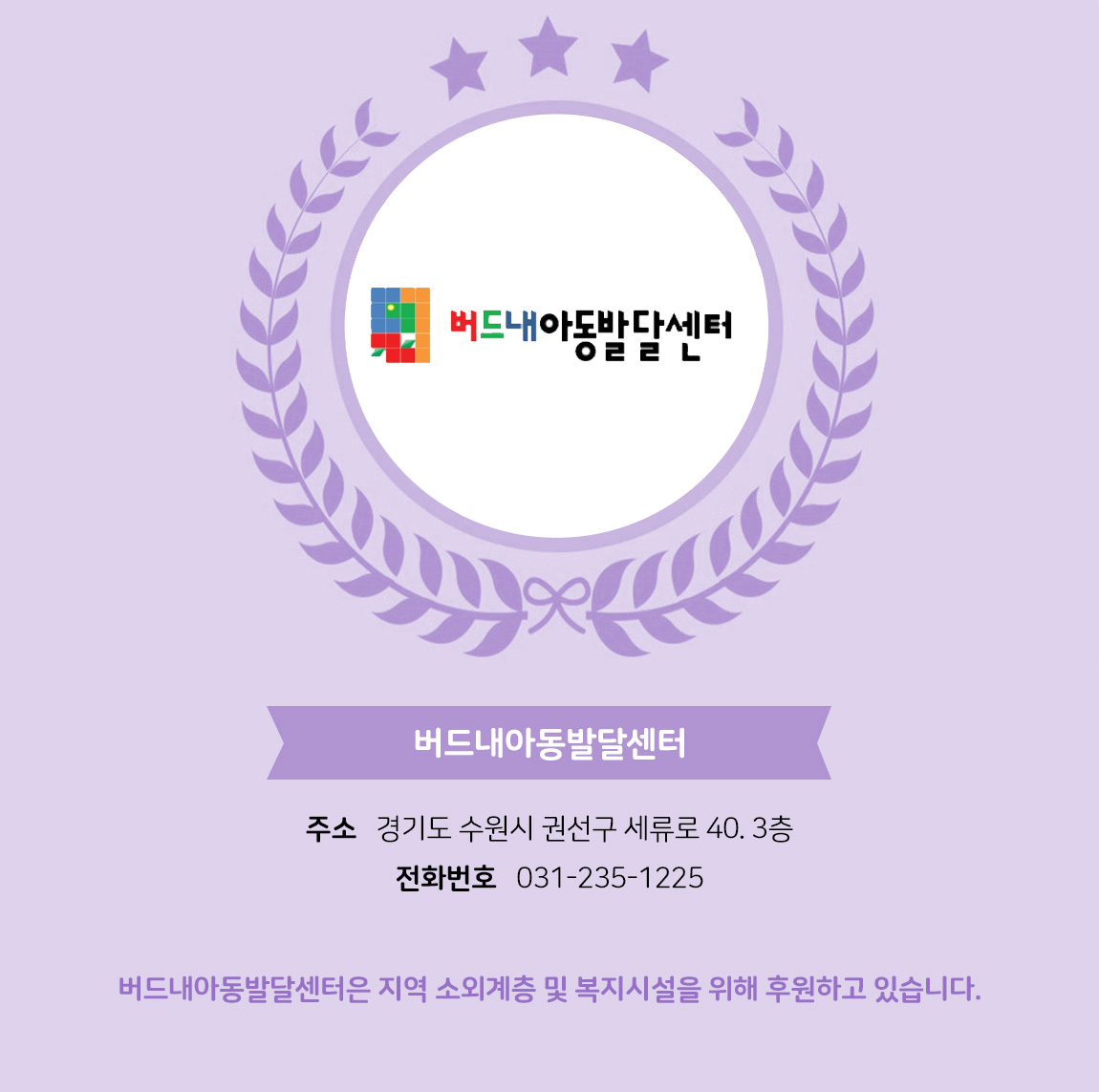 
            - 업체명 : 버드내아동발달센터
            - 주소 : 경기도 수원시 권선구 세류로 40. 3층 
            - 전화번호 : - 031-235-1225