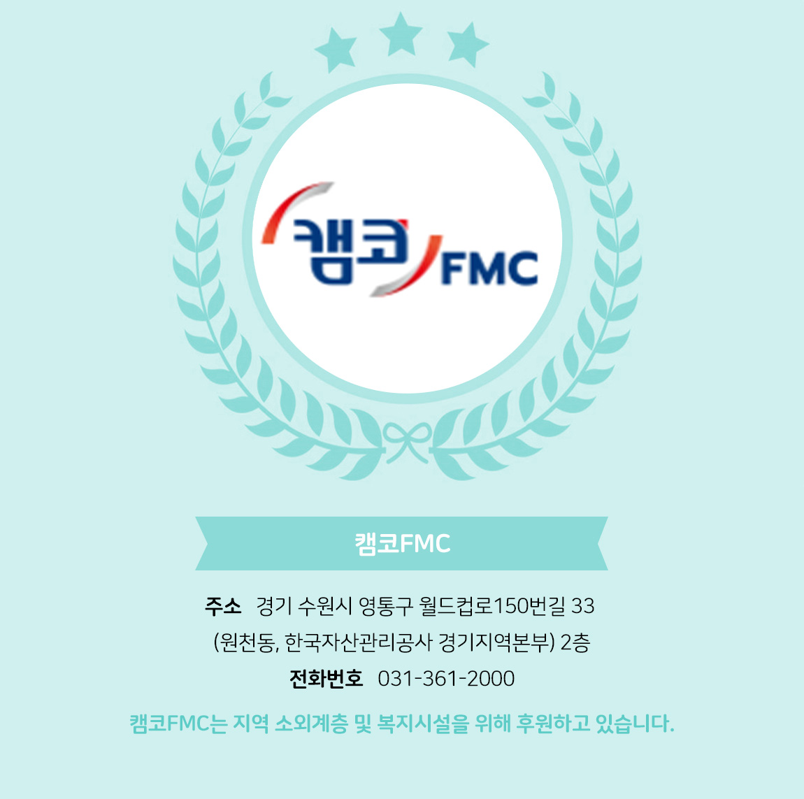 

            - 업체명 : 캠코FMC

            - 주소 : 경기 수원시 영통구 월드컵로150번길 33 (원천동, 한국자산관리공사 경기지역본부) 2층

            - 전화번호 : - 031-361-2000